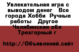 Увлекательная игра с выводом денег - Все города Хобби. Ручные работы » Другое   . Челябинская обл.,Трехгорный г.